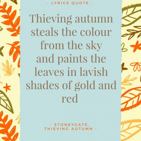 "Thieving autumn steals the colour from the sky and paints the leaves in lavish shades of gold and red". - Lyrics, Thieving Autumn by Stoneygate.