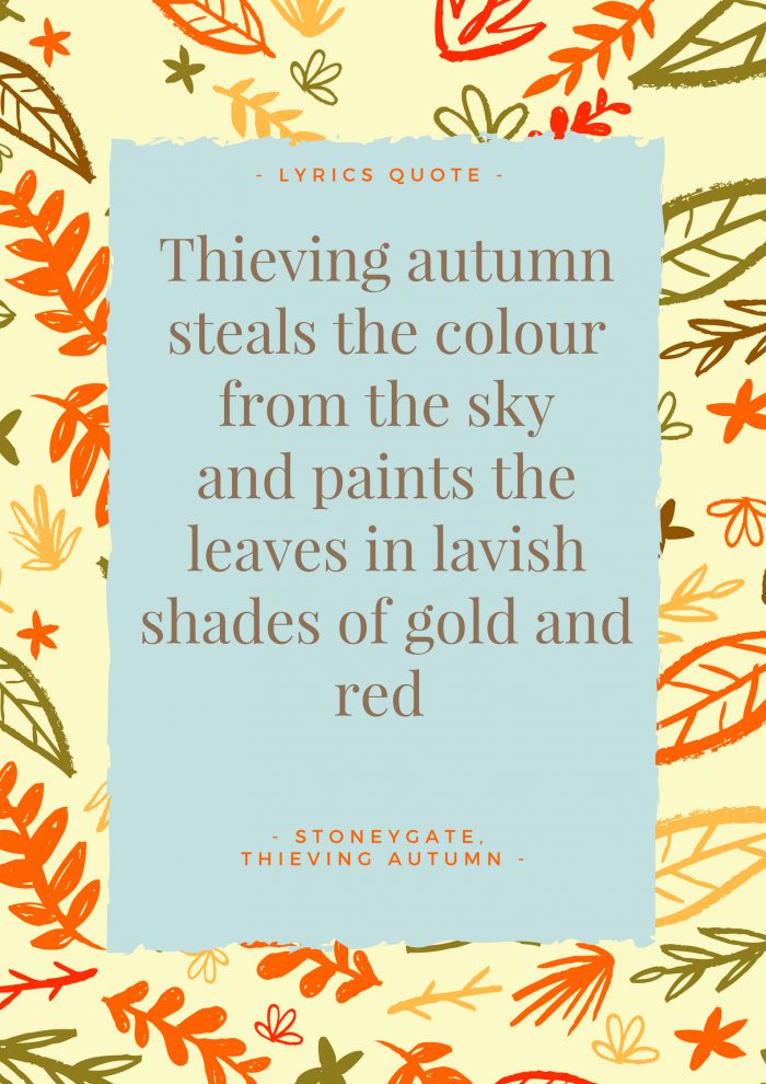 "Thieving autumn steals the colour from the sky and paints the leaves in lavish shades of gold and red". - Lyrics, Thieving Autumn by Stoneygate.